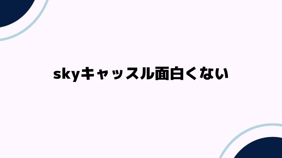 skyキャッスル面白くない理由を考察